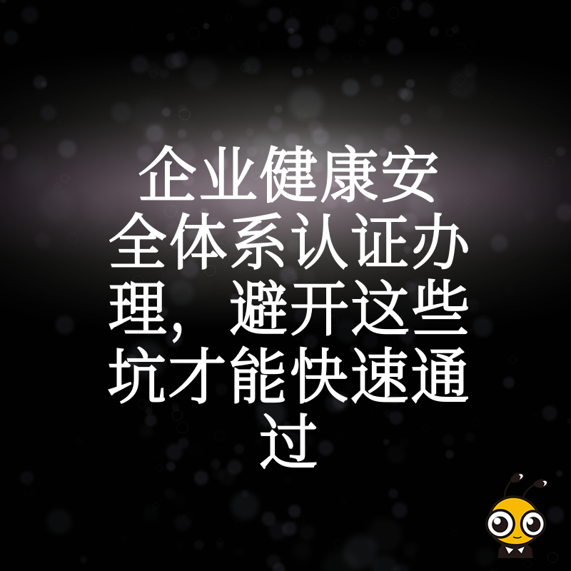 企业健康安全体系认证办理，避开这些坑才能快速通过