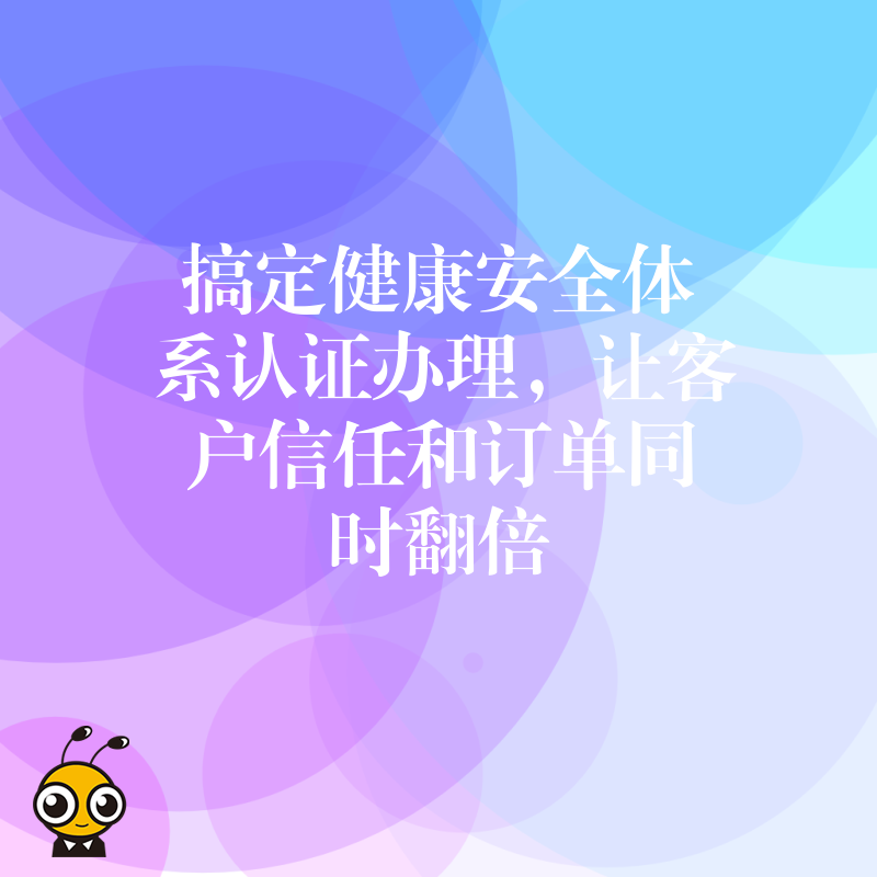搞定健康安全体系认证办理，让客户信任和订单同时翻倍