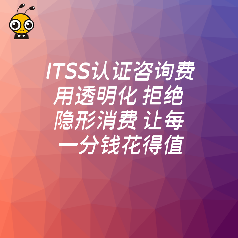 ITSS认证咨询费用透明化 拒绝隐形消费 让每一分钱花得值