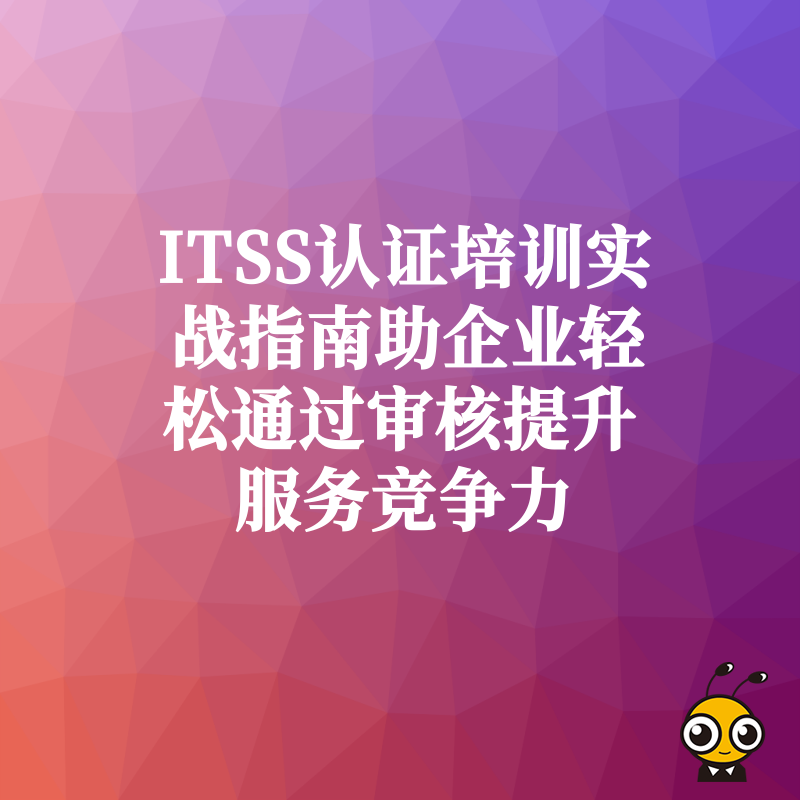ITSS认证培训实战指南助企业轻松通过审核提升服务竞争力