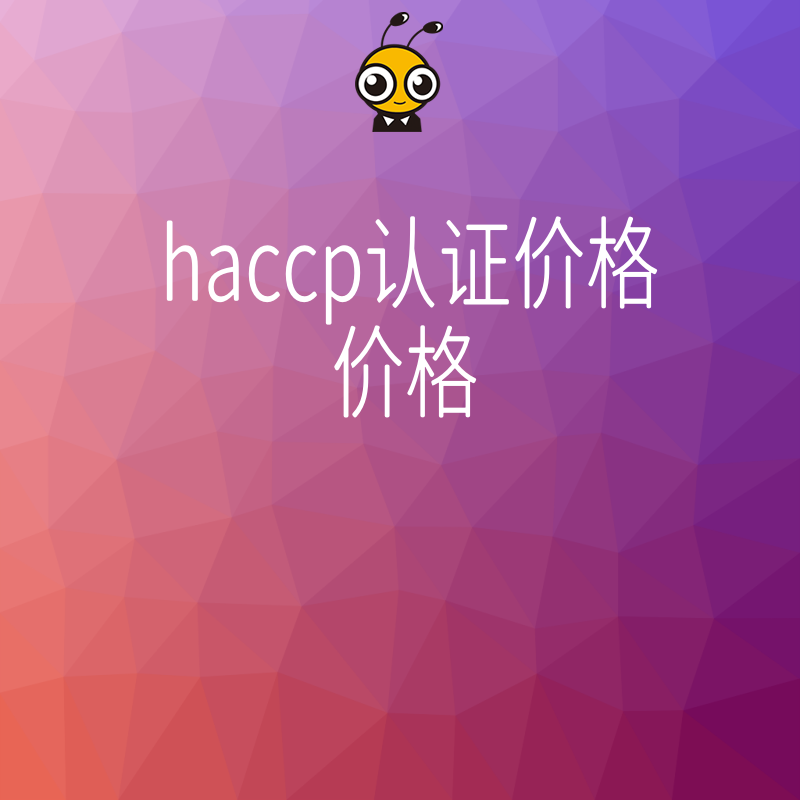 想知道HACCP认证最新报价 避免踩坑就看这里