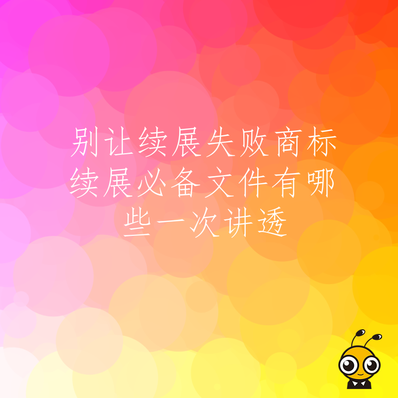 别让续展失败商标续展必备文件有哪些一次讲透