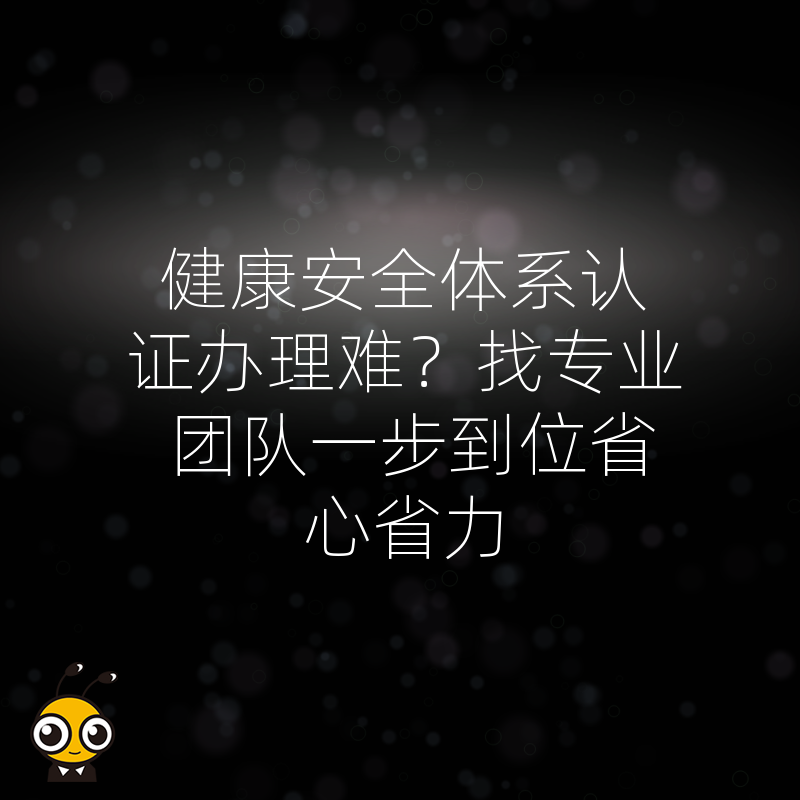 健康安全体系认证办理难？找专业团队一步到位省心省力
