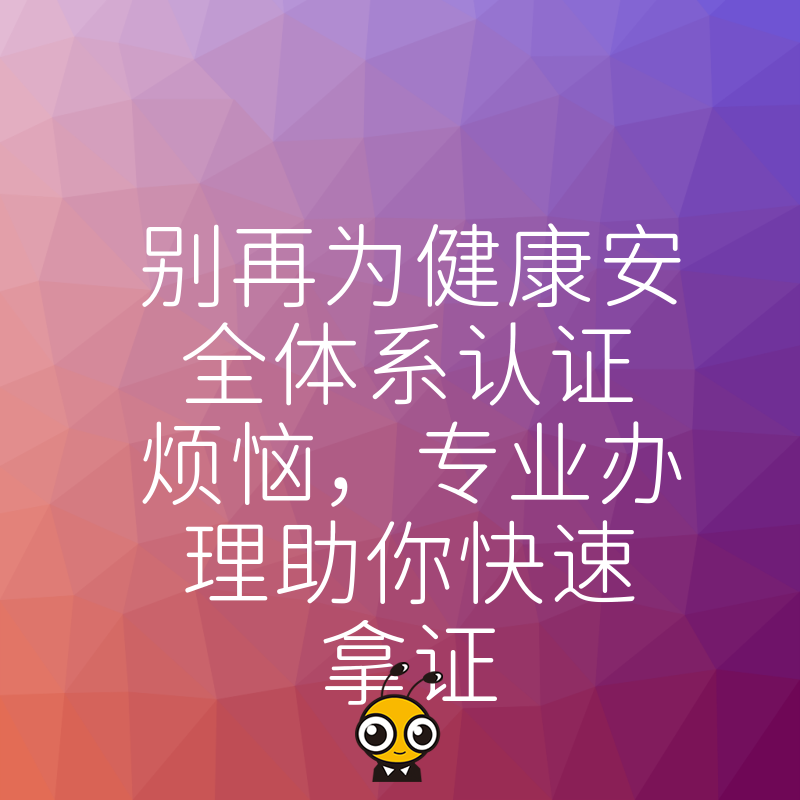 别再为健康安全体系认证烦恼，专业办理助你快速拿证