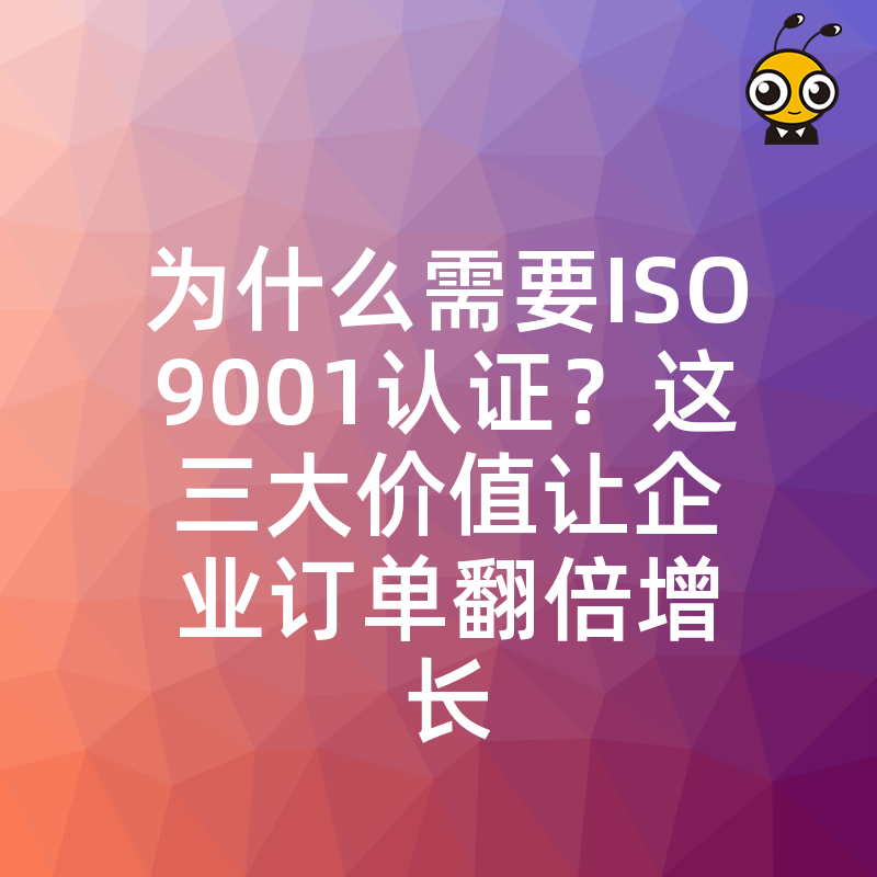 为什么需要ISO9001认证？这三大价值让企业订单翻倍增长