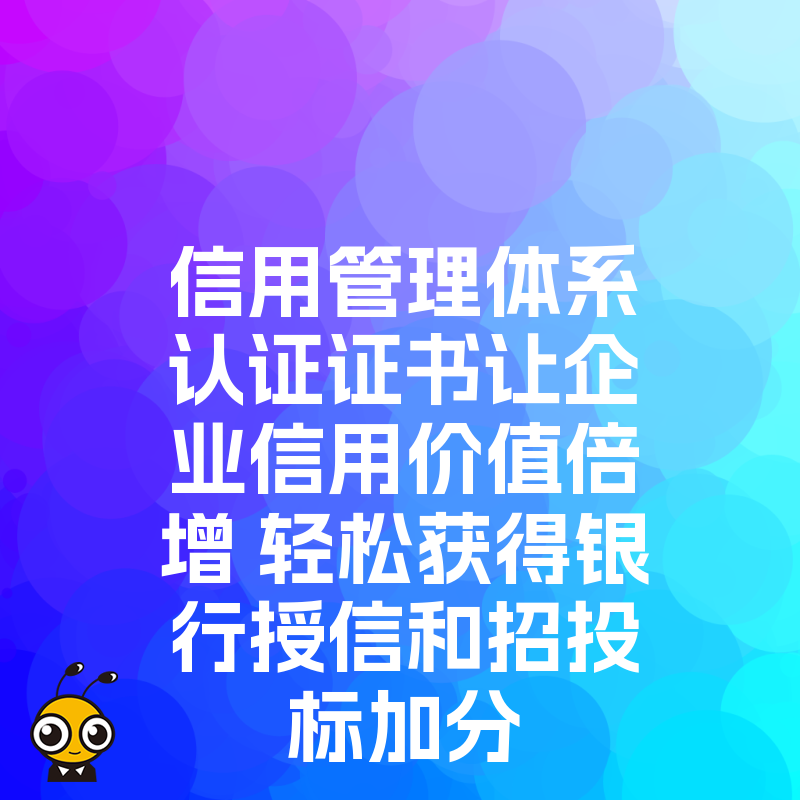 信用管理体系认证证书让企业信用价值倍增 轻松获得银行授信和招投标加分