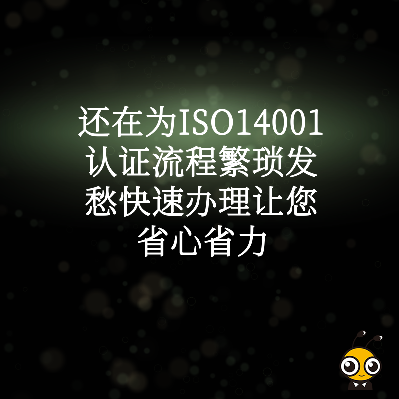 还在为ISO14001认证流程繁琐发愁快速办理让您省心省力