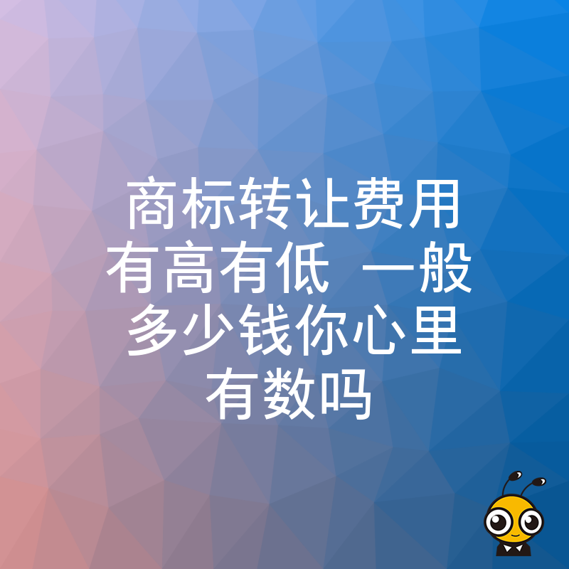 商标转让费用有高有低 一般多少钱你心里有数吗