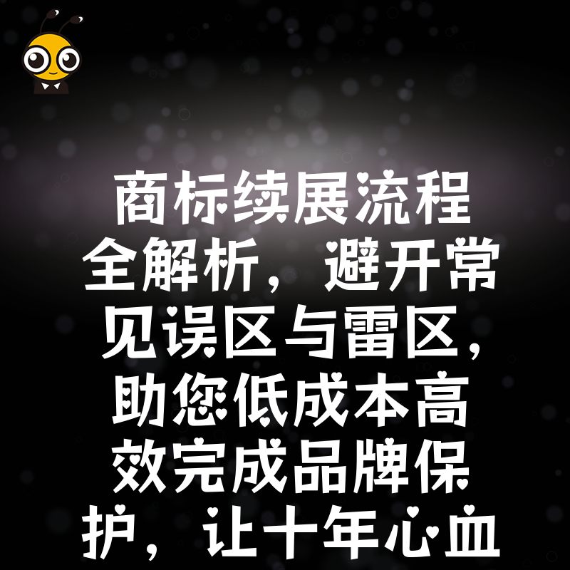 商标续展流程全解析，避开常见误区与雷区，助您低成本高效完成品牌保护，让十年心血不因疏忽而付诸东流