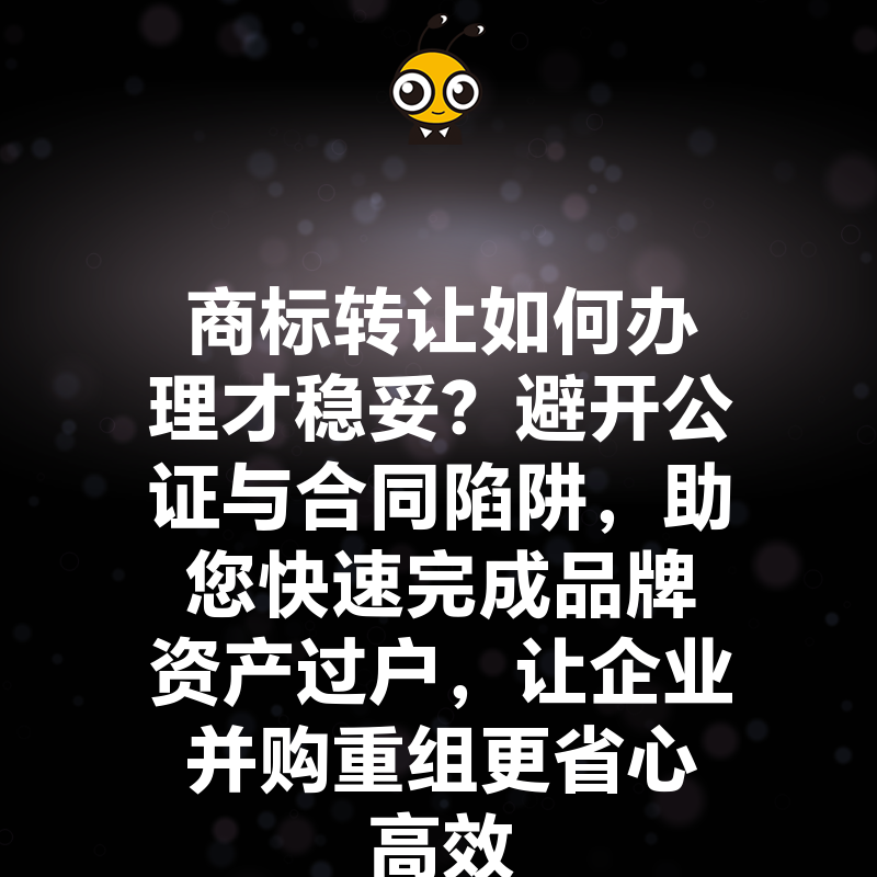 商标转让如何办理才稳妥？避开公证与合同陷阱，助您快速完成品牌资产过户，让企业并购重组更省心高效
