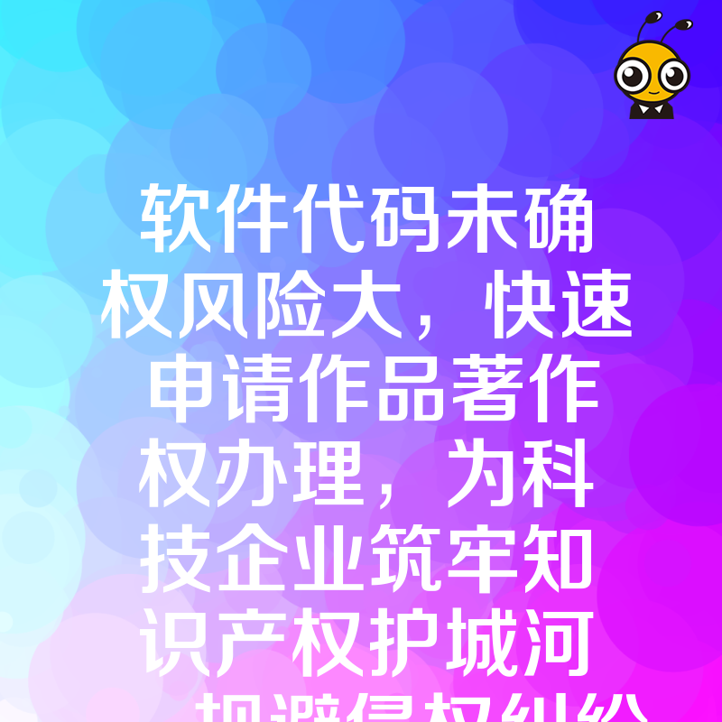软件代码未确权风险大，快速申请作品著作权办理，为科技企业筑牢知识产权护城河，规避侵权纠纷隐患