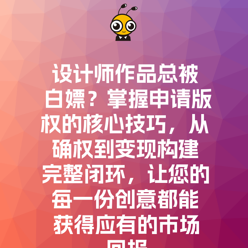 设计师作品总被白嫖？掌握申请版权的核心技巧，从确权到变现构建完整闭环，让您的每一份创意都能获得应有的市场回报