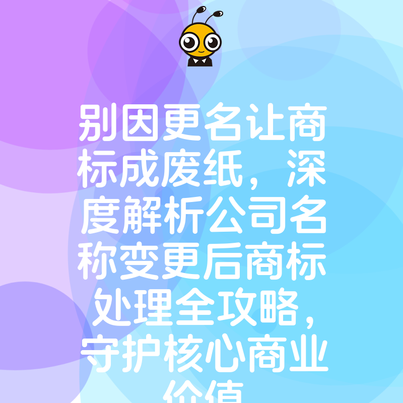 别因更名让商标成废纸，深度解析公司名称变更后商标处理全攻略，守护核心商业价值