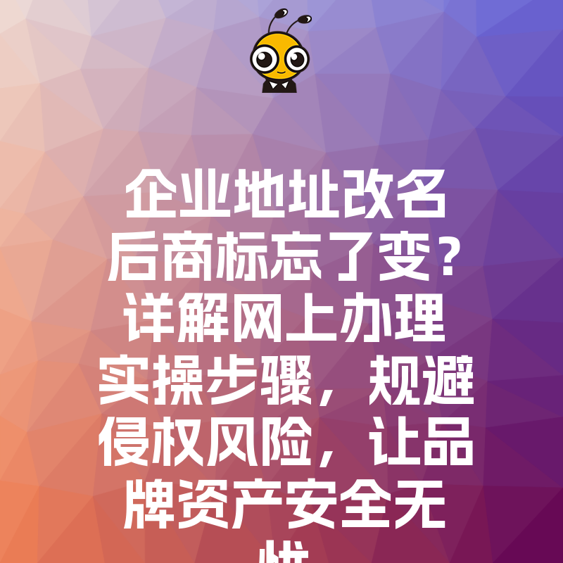 企业地址改名后商标忘了变？详解网上办理实操步骤，规避侵权风险，让品牌资产安全无忧