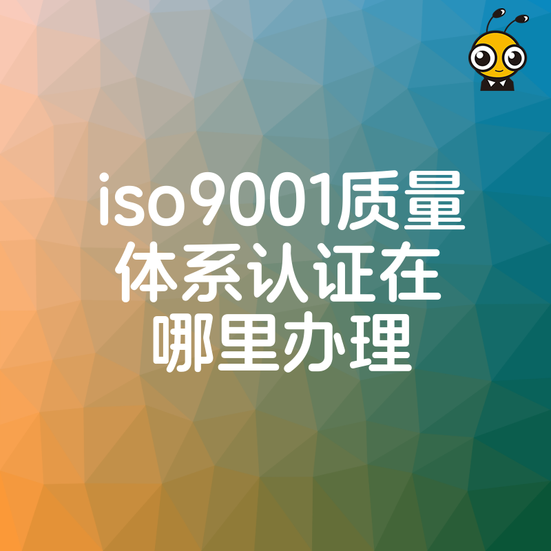 别再盲目搜索ISO9001质量体系认证在哪里办理，资深顾问梳理全国合规渠道，一站式指导让您省时省力更省心