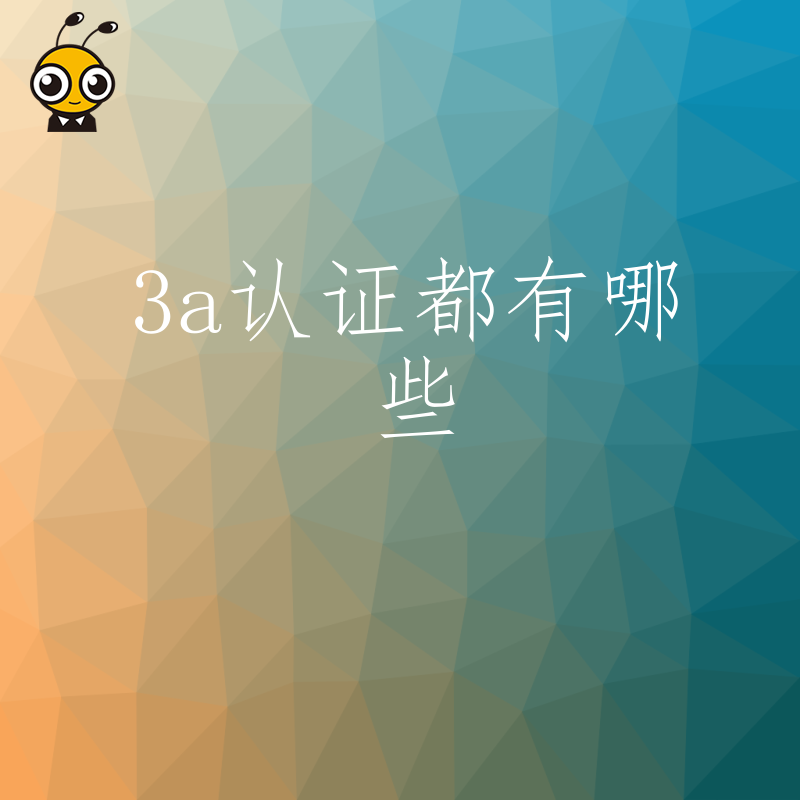 别再盲目办证，一文厘清3A认证都有哪些分类及适用场景，帮中小企业避开雷区省钱省心