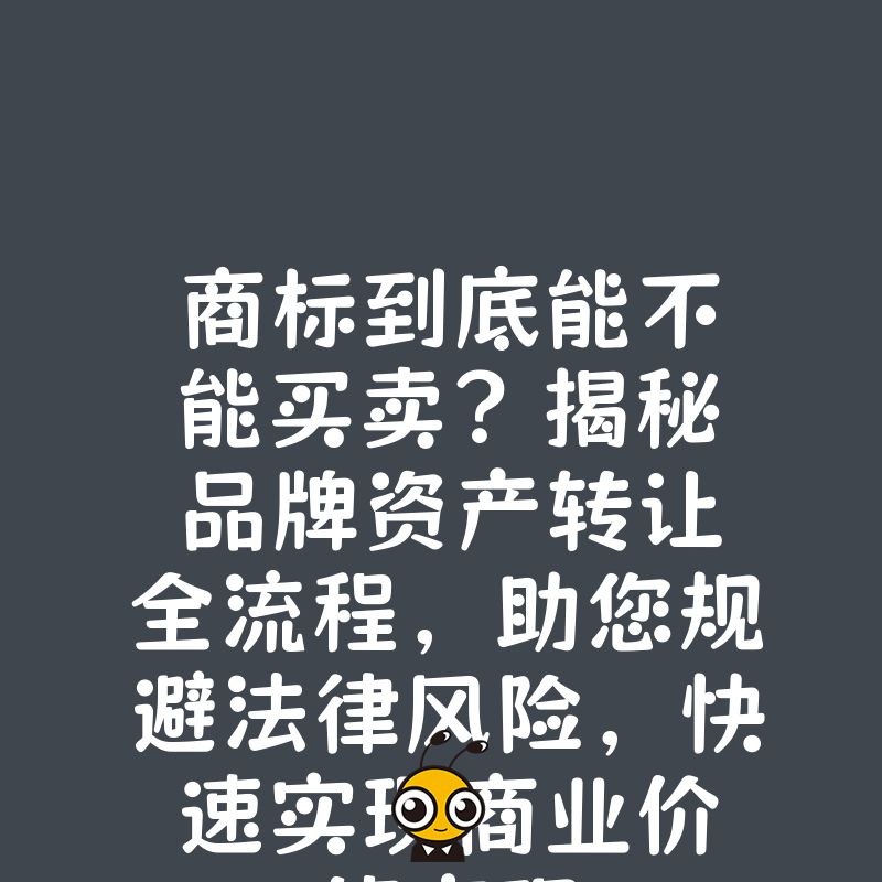 商标到底能不能买卖？揭秘品牌资产转让全流程，助您规避法律风险，快速实现商业价值变现