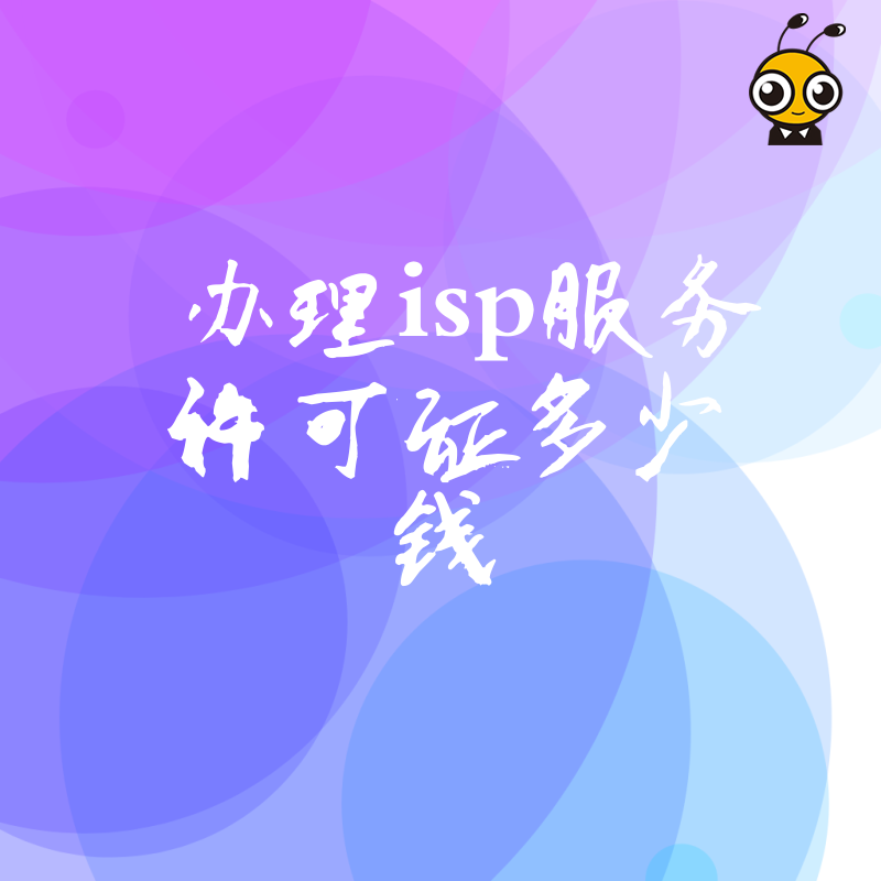 初创企业办ISP证怕被宰？深度解析官方收费与代办行情，透明报价让您省心省力