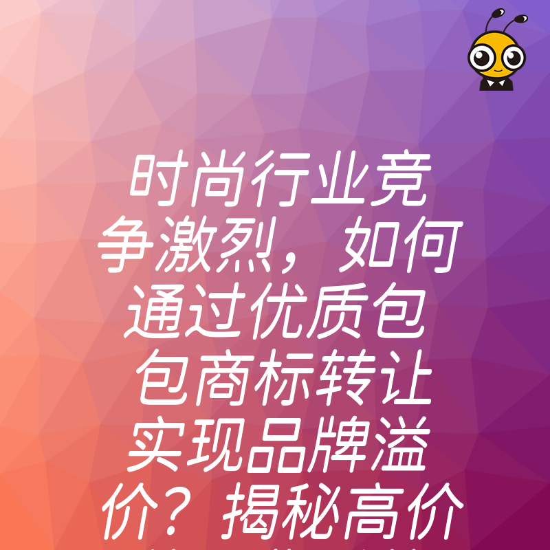 时尚行业竞争激烈，如何通过优质包包商标转让实现品牌溢价？揭秘高价值IP背后的运营逻辑