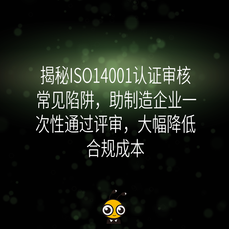 揭秘ISO14001认证审核常见陷阱，助制造企业一次性通过评审，大幅降低合规成本