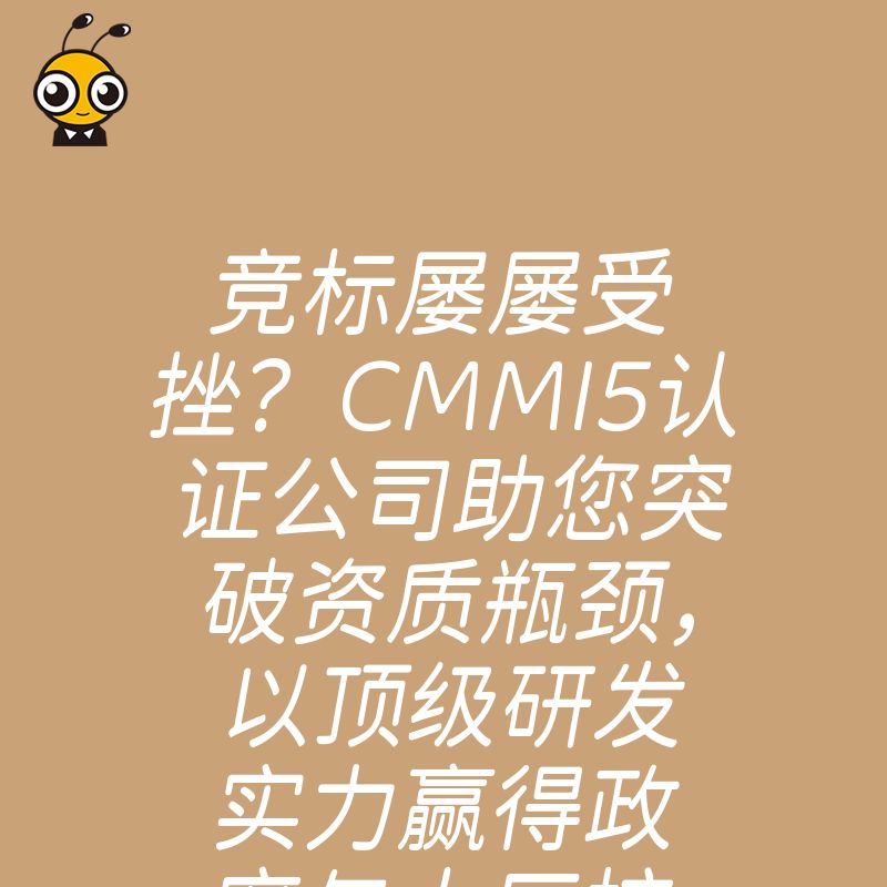 竞标屡屡受挫？CMMI5认证公司助您突破资质瓶颈，以顶级研发实力赢得政府与大厂核心项目青睐