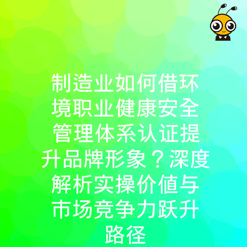 制造业如何借环境职业健康安全管理体系认证提升品牌形象？深度解析实操价值与市场竞争力跃升路径