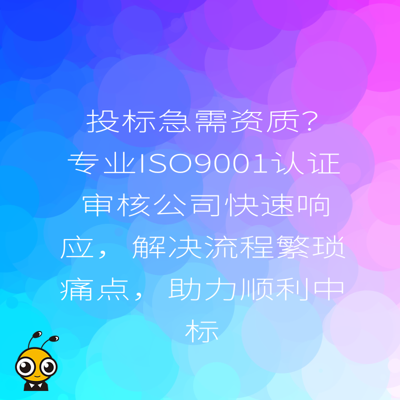 投标急需资质？专业ISO9001认证审核公司快速响应，解决流程繁琐痛点，助力顺利中标
