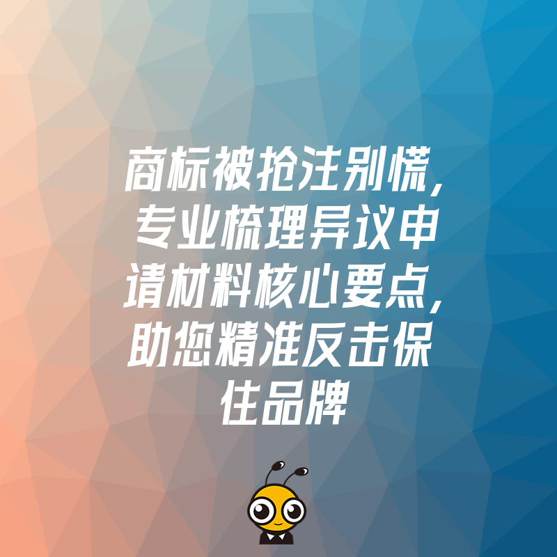 商标被抢注别慌，专业梳理异议申请材料核心要点，助您精准反击保住品牌