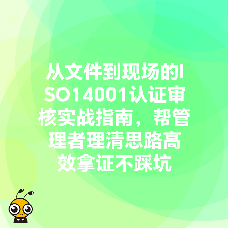 从文件到现场的ISO14001认证审核实战指南，帮管理者理清思路高效拿证不踩坑