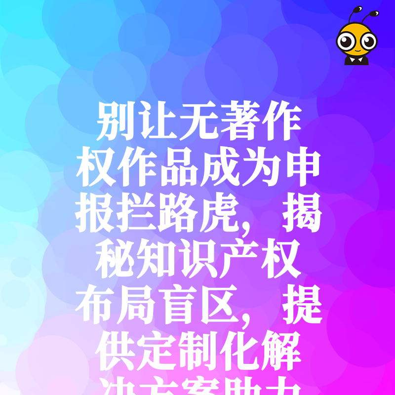 别让无著作权作品成为申报拦路虎，揭秘知识产权布局盲区，提供定制化解决方案助力企业高效通过资质审核