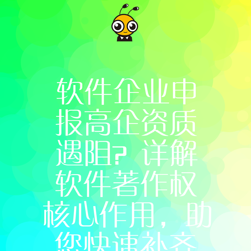 软件企业申报高企资质遇阻？详解软件著作权核心作用，助您快速补齐知识产权短板，轻松跨越认定门槛