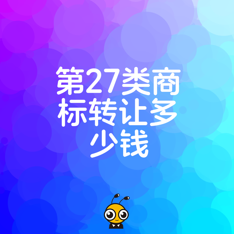 想入手第27类商标却怕被坑？深度解析转让费用构成与隐形成本，提供真实成交参考，让每一分钱都花在刀刃上
