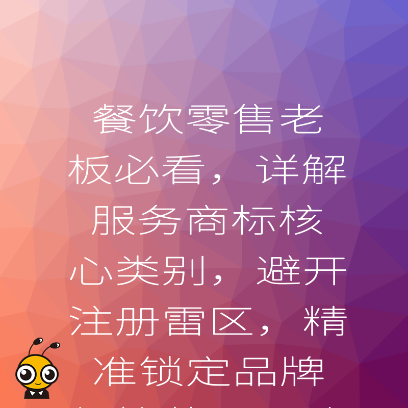餐饮零售老板必看，详解服务商标核心类别，避开注册雷区，精准锁定品牌保护范围，让每一分投入都转化为市场竞争力