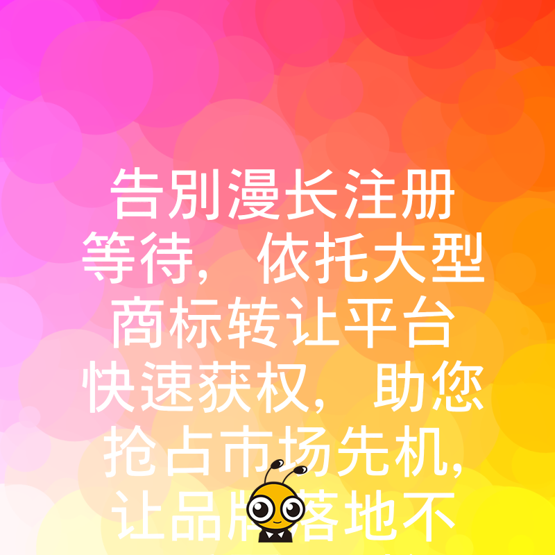 告别漫长注册等待，依托大型商标转让平台快速获权，助您抢占市场先机，让品牌落地不再受困于时间成本