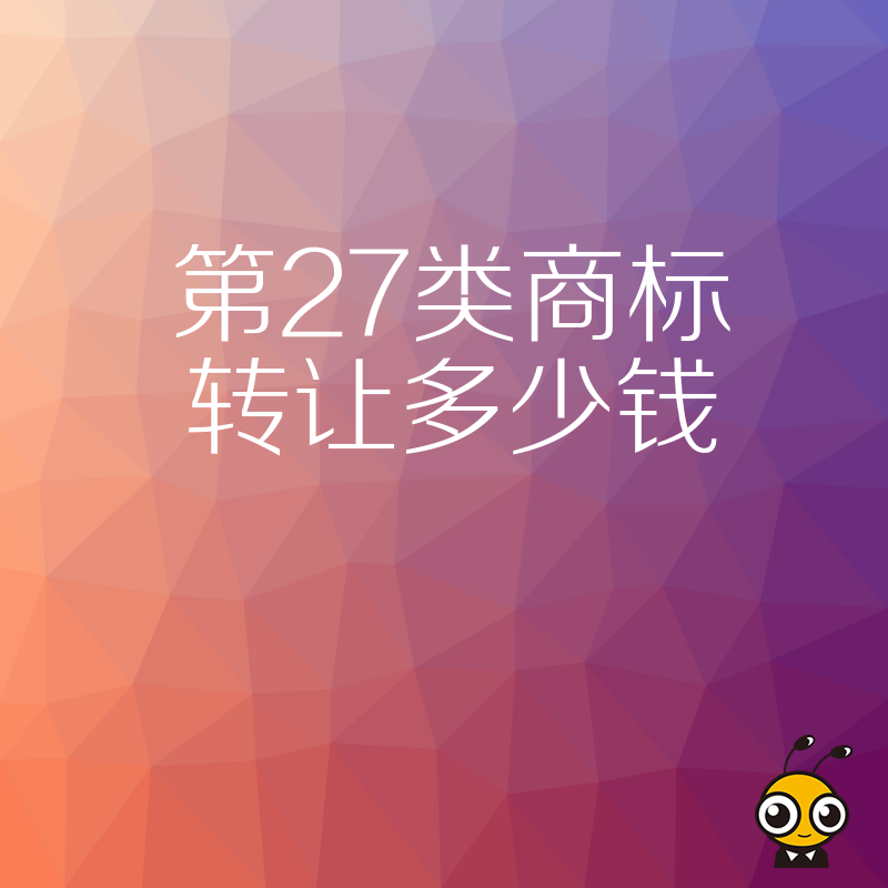 第27类商标转让多少钱？揭秘地毯窗帘行业交易底价，避开虚高报价陷阱，助您低成本快速拿证