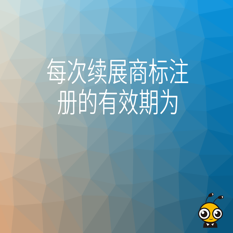 每次续展商标注册的有效期是多久，搞错时间导致商标失效风险大，专业团队提供全流程监控确保品牌安全