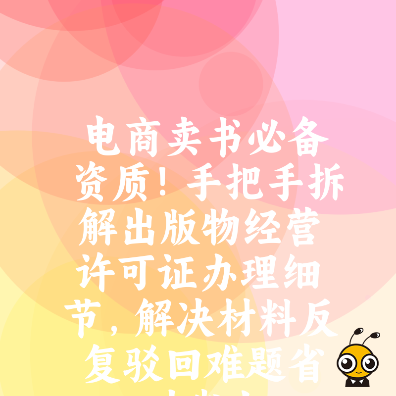电商卖书必备资质！手把手拆解出版物经营许可证办理细节，解决材料反复驳回难题省时省力