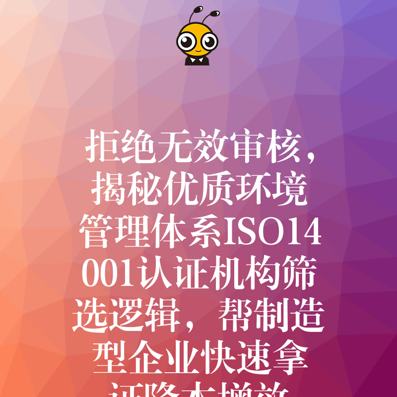 拒绝无效审核，揭秘优质环境管理体系ISO14001认证机构筛选逻辑，帮制造型企业快速拿证降本增效