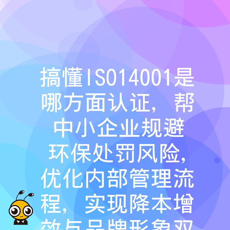 搞懂ISO14001是哪方面认证，帮中小企业规避环保处罚风险，优化内部管理流程，实现降本增效与品牌形象双重升级