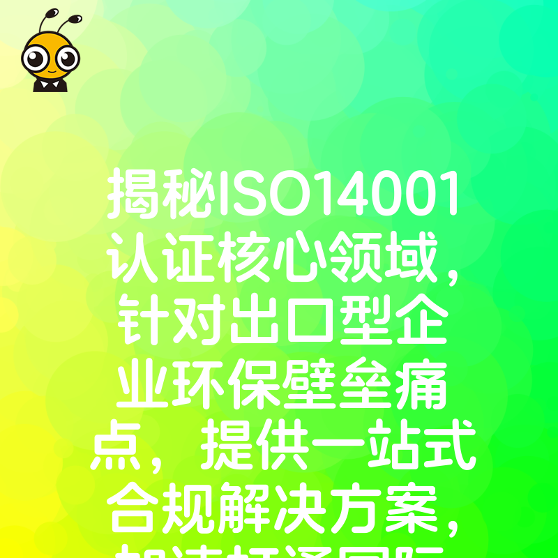 揭秘ISO14001认证核心领域，针对出口型企业环保壁垒痛点，提供一站式合规解决方案，加速打通国际市场准入通道