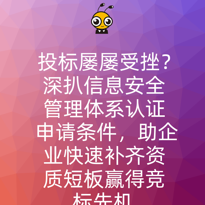 投标屡屡受挫？深扒信息安全管理体系认证申请条件，助企业快速补齐资质短板赢得竞标先机