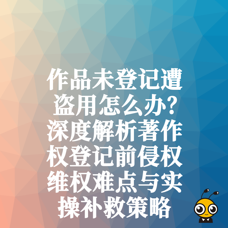 作品未登记遭盗用怎么办？深度解析著作权登记前侵权维权难点与实操补救策略