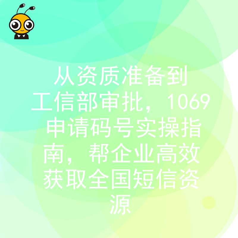 从资质准备到工信部审批，1069申请码号实操指南，帮企业高效获取全国短信资源
