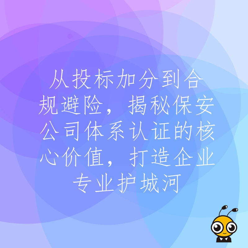 从投标加分到合规避险，揭秘保安公司体系认证的核心价值，打造企业专业护城河