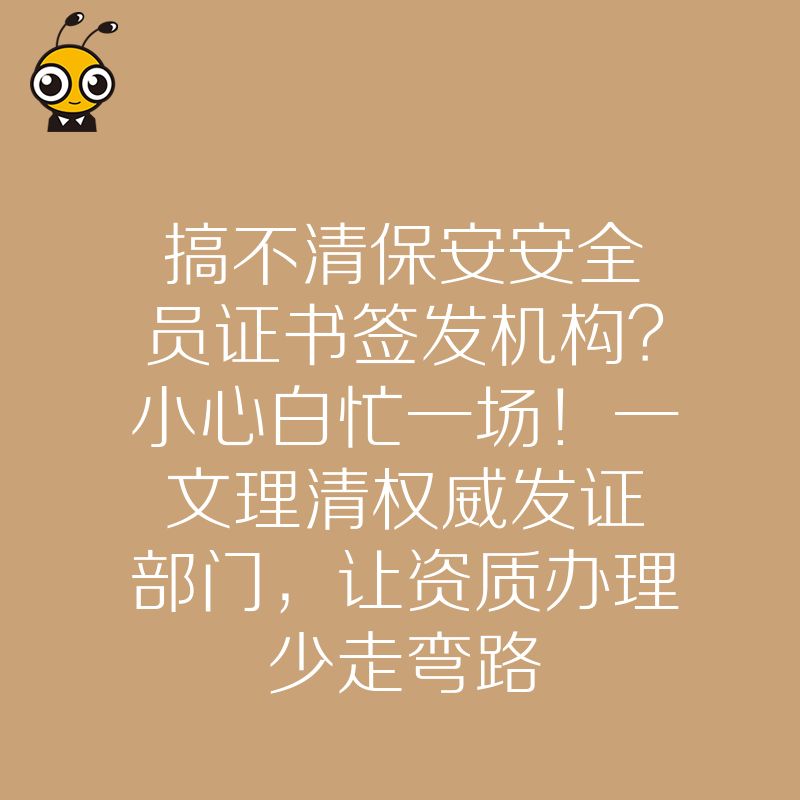 搞不清保安安全员证书签发机构？小心白忙一场！一文理清权威发证部门，让资质办理少走弯路