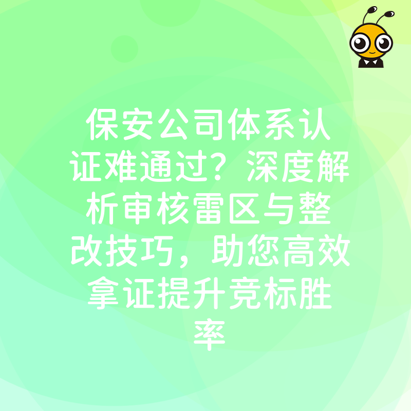 保安公司体系认证难通过？深度解析审核雷区与整改技巧，助您高效拿证提升竞标胜率