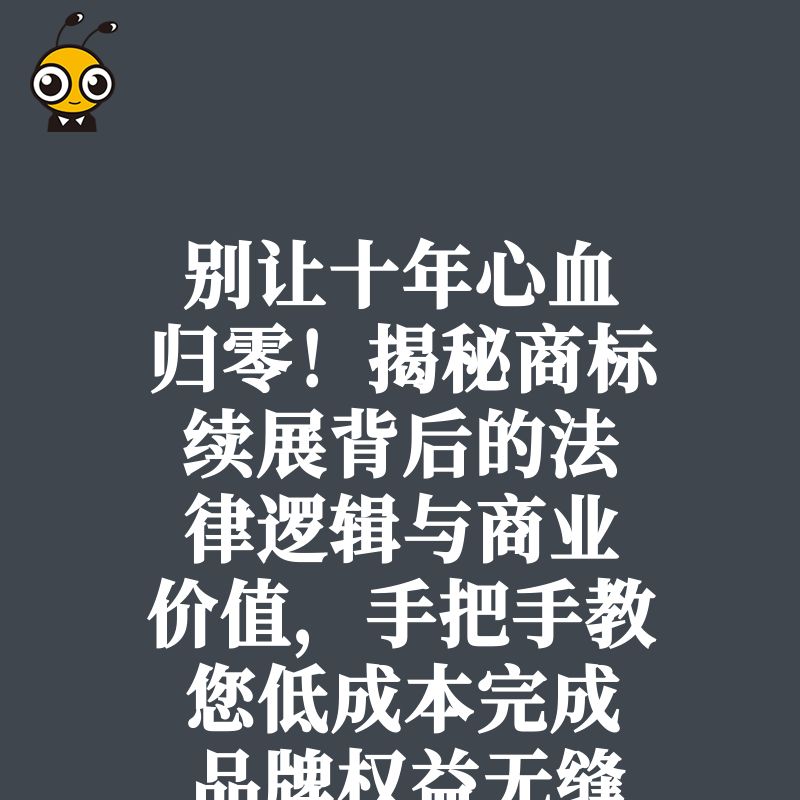 别让十年心血归零！揭秘商标续展背后的法律逻辑与商业价值，手把手教您低成本完成品牌权益无缝衔接