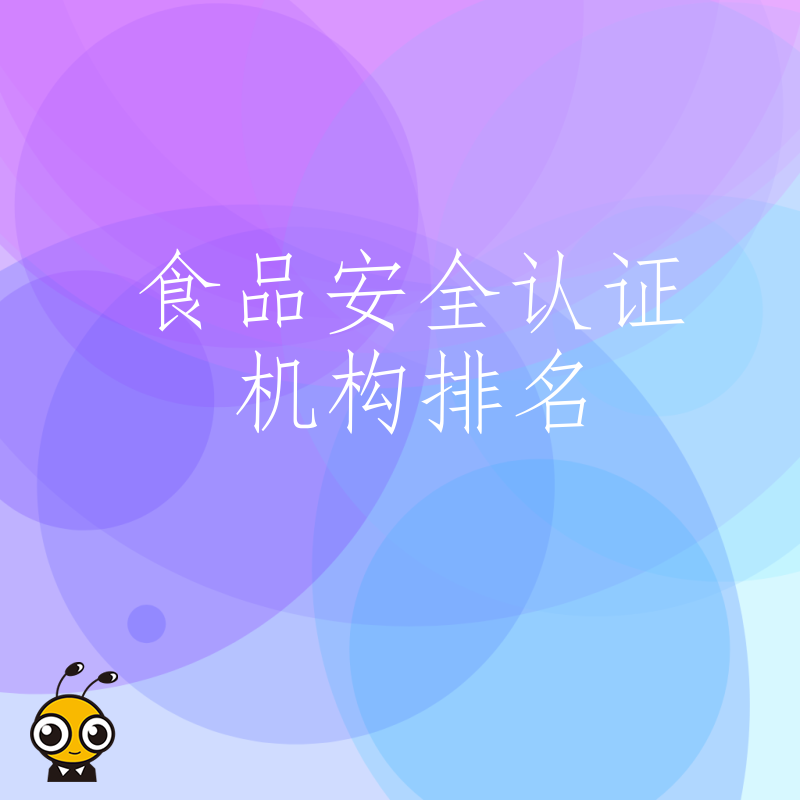 别再盲目迷信榜单，结合行业场景解读食品安全认证机构排名，精准匹配高效过审方案