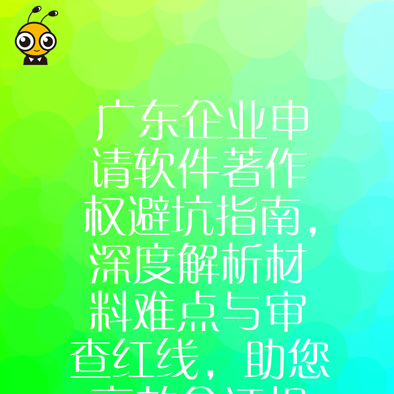 广东企业申请软件著作权避坑指南，深度解析材料难点与审查红线，助您高效拿证规避驳回风险