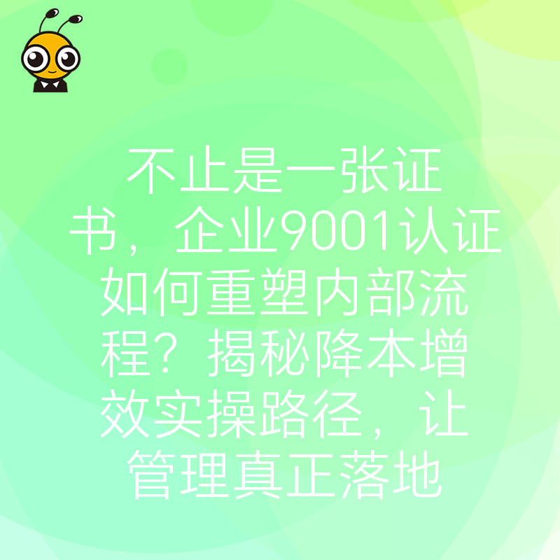 不止是一张证书，企业9001认证如何重塑内部流程？揭秘降本增效实操路径，让管理真正落地